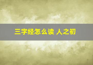 三字经怎么读 人之初